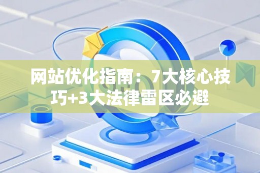 网站优化指南：7大核心技巧+3大法律雷区必避