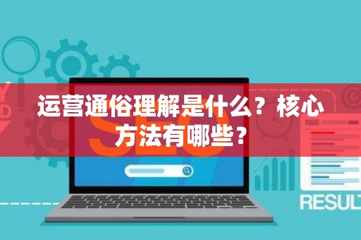 运营通俗理解是什么？核心方法有哪些？