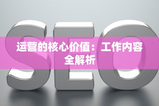 运营的核心价值：工作内容全解析