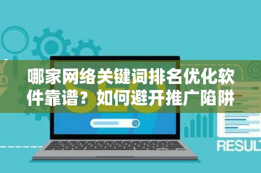 哪家网络关键词排名优化软件靠谱？如何避开推广陷阱妙招？